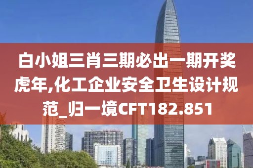 白小姐三肖三期必出一期开奖虎年,化工企业安全卫生设计规范_归一境CFT182.851