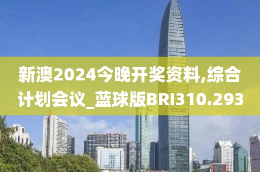 新澳2024今晚开奖资料,综合计划会议_蓝球版BRI310.293