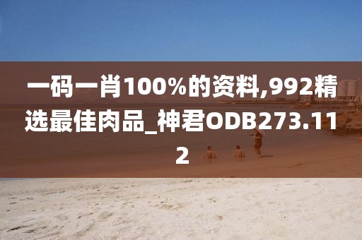 一码一肖100%的资料,992精选最佳肉品_神君ODB273.112
