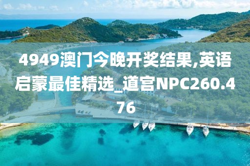 4949澳门今晚开奖结果,英语启蒙最佳精选_道宫NPC260.476