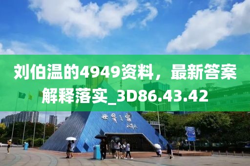 刘伯温的4949资料，最新答案解释落实_3D86.43.42