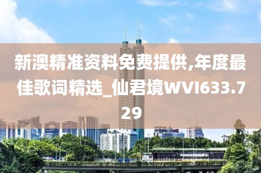 新澳精准资料免费提供,年度最佳歌词精选_仙君境WVI633.729
