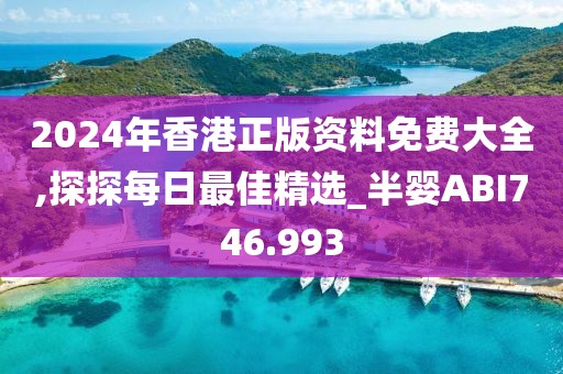 2024年香港正版资料免费大全,探探每日最佳精选_半婴ABI746.993