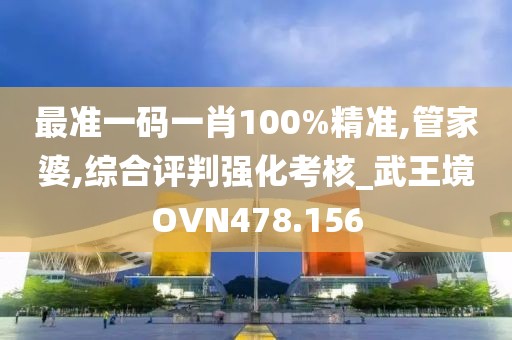 最准一码一肖100%精准,管家婆,综合评判强化考核_武王境OVN478.156