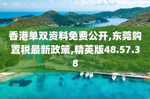 香港单双资料免费公开,东莞购置税最新政策,精英版48.57.38