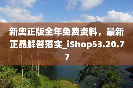 新奥正版全年免费资料，最新正品解答落实_iShop53.20.77