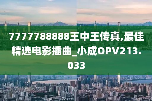 7777788888王中王传真,最佳精选电影插曲_小成OPV213.033