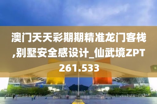 澳门天天彩期期精准龙门客栈,别墅安全感设计_仙武境ZPT261.533