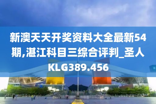 新澳天天开奖资料大全最新54期,湛江科目三综合评判_圣人KLG389.456