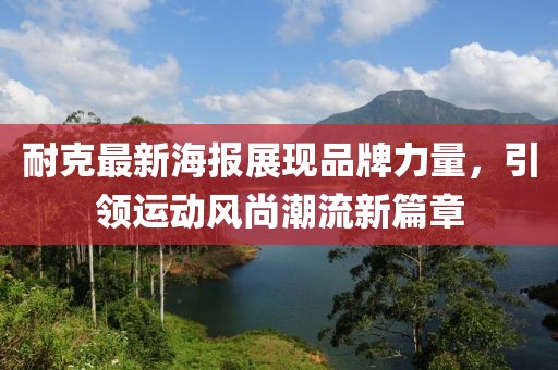 耐克最新海报展现品牌力量，引领运动风尚潮流新篇章