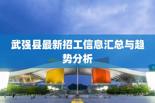 武强县最新招工信息汇总与趋势分析
