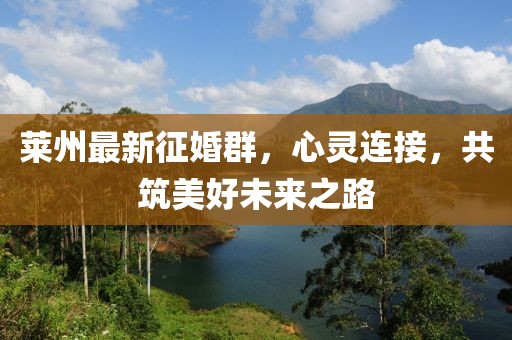 莱州最新征婚群，心灵连接，共筑美好未来之路
