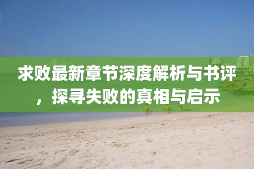 求败最新章节深度解析与书评，探寻失败的真相与启示