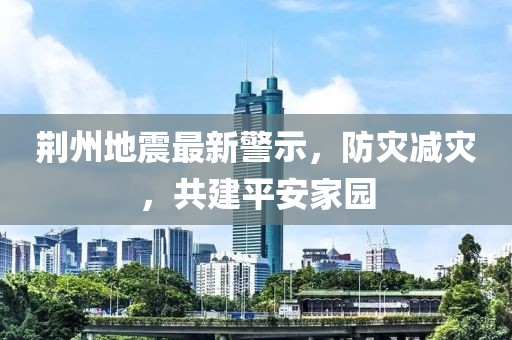 荆州地震最新警示，防灾减灾，共建平安家园