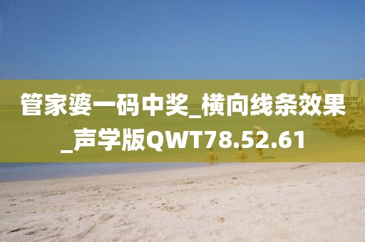 管家婆一码中奖_横向线条效果_声学版QWT78.52.61
