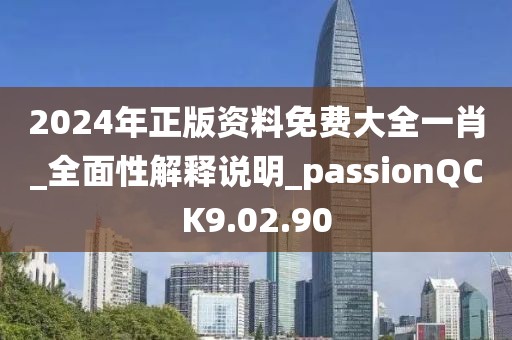 2024年正版资料免费大全一肖_全面性解释说明_passionQCK9.02.90
