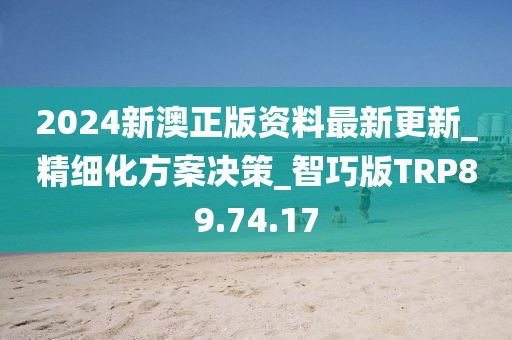 2024新澳正版资料最新更新_精细化方案决策_智巧版TRP89.74.17