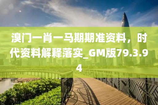 溴门一肖一马期期准资料，时代资料解释落实_GM版79.3.94