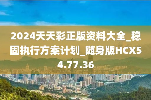 2024天天彩正版资料大全_稳固执行方案计划_随身版HCX54.77.36
