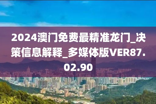 2024澳门免费最精准龙门_决策信息解释_多媒体版VER87.02.90