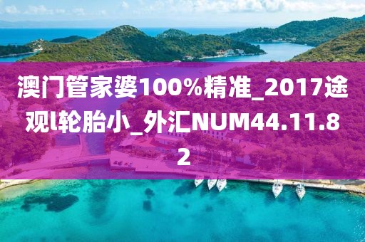澳门管家婆100%精准_2017途观l轮胎小_外汇NUM44.11.82