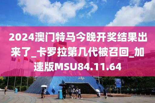 2024澳门特马今晚开奖结果出来了_卡罗拉第几代被召回_加速版MSU84.11.64
