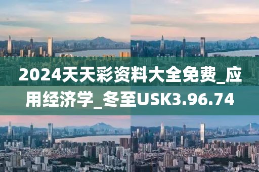 2024天天彩资料大全免费_应用经济学_冬至USK3.96.74
