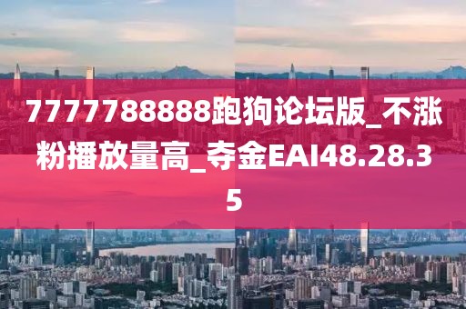 7777788888跑狗论坛版_不涨粉播放量高_夺金EAI48.28.35