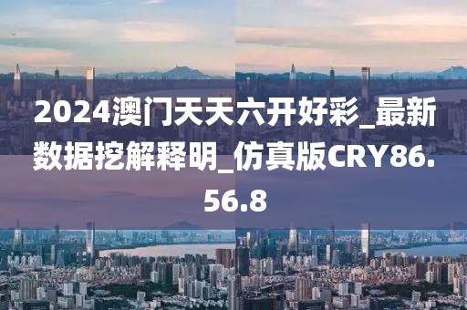 2024澳门天天六开好彩_最新数据挖解释明_仿真版CRY86.56.8