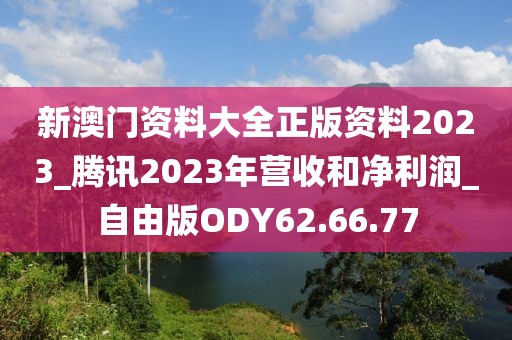 新澳门资料大全正版资料2023_腾讯2023年营收和净利润_自由版ODY62.66.77