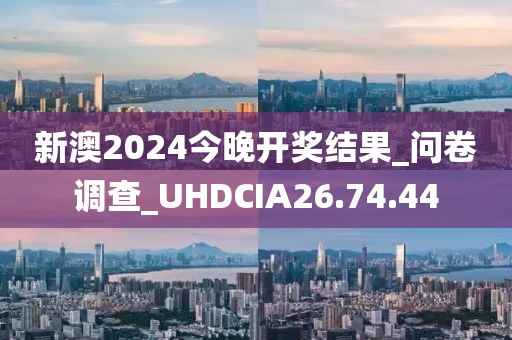 新澳2024今晚开奖结果_问卷调查_UHDCIA26.74.44