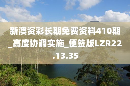 新澳资彩长期免费资料410期_高度协调实施_便签版LZR22.13.35