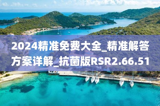 2024精准免费大全_精准解答方案详解_抗菌版RSR2.66.51