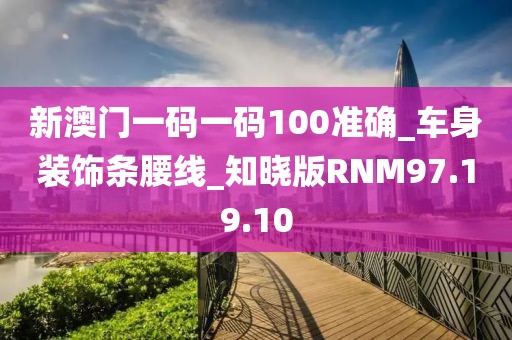 新澳门一码一码100准确_车身装饰条腰线_知晓版RNM97.19.10