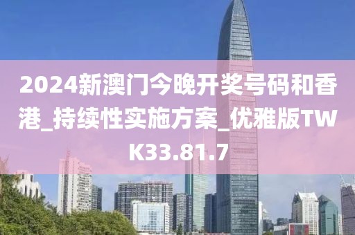2024新澳门今晚开奖号码和香港_持续性实施方案_优雅版TWK33.81.7