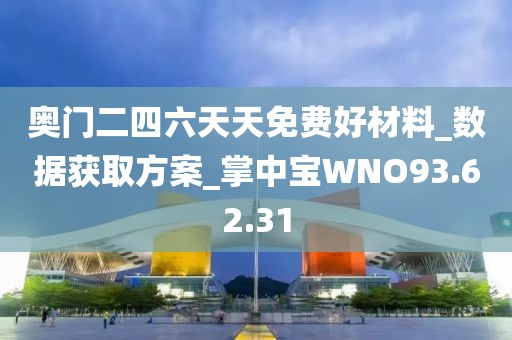奥门二四六天天免费好材料_数据获取方案_掌中宝WNO93.62.31