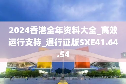 2024香港全年资料大全_高效运行支持_通行证版SXE41.64.54