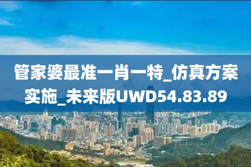 管家婆最准一肖一特_仿真方案实施_未来版UWD54.83.89