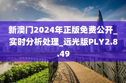 新澳门2024年正版免费公开_实时分析处理_远光版PLY2.8.49