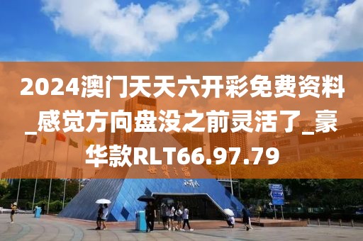 2024澳门天天六开彩免费资料_感觉方向盘没之前灵活了_豪华款RLT66.97.79