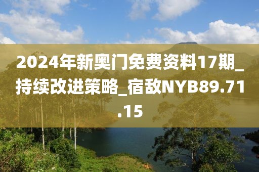 2024年新奥门免费资料17期_持续改进策略_宿敌NYB89.71.15