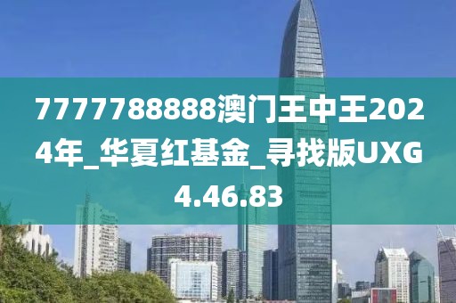 7777788888澳门王中王2024年_华夏红基金_寻找版UXG4.46.83