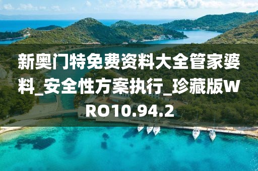 新奥门特免费资料大全管家婆料_安全性方案执行_珍藏版WRO10.94.2