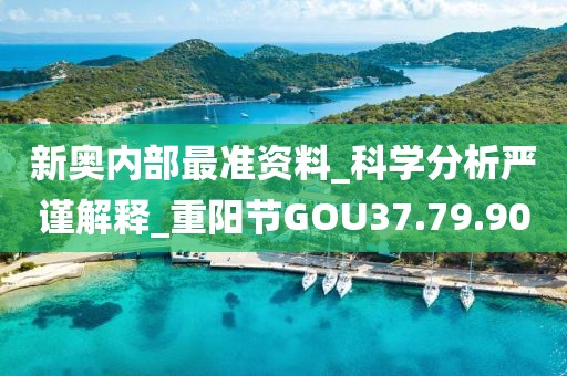 新奥内部最准资料_科学分析严谨解释_重阳节GOU37.79.90