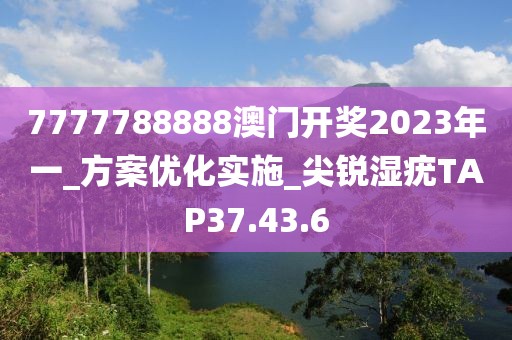 7777788888澳门开奖2023年一_方案优化实施_尖锐湿疣TAP37.43.6