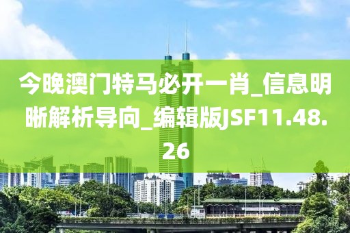 今晚澳门特马必开一肖_信息明晰解析导向_编辑版JSF11.48.26