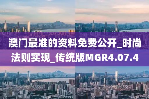 澳门最准的资料免费公开_时尚法则实现_传统版MGR4.07.4