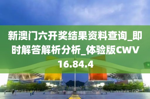 新澳门六开奖结果资料查询_即时解答解析分析_体验版CWV16.84.4