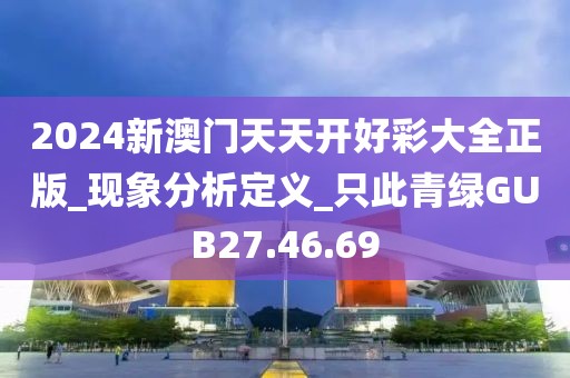 2024新澳门天天开好彩大全正版_现象分析定义_只此青绿GUB27.46.69