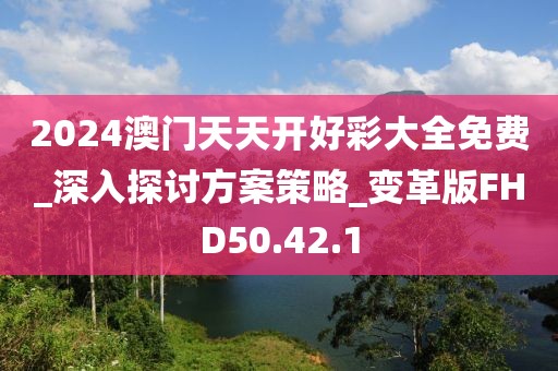 2024澳门天天开好彩大全免费_深入探讨方案策略_变革版FHD50.42.1